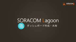 SORACOM Lagoon
ダッシュボード作成・共有
 