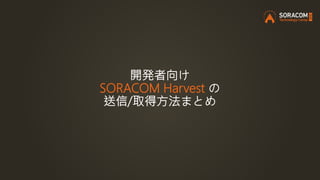 SORACOM Harvestのデータ構造
IMSI:44010XXXXXXXXXX IMSI:44010YYYYYYYYYY DeviceID:d-zzzzzzzzzzz...
 