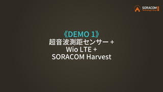 《DEMO 1》
超音波測距センサー +
Wio LTE +
SORACOM Harvest
 