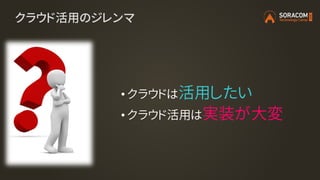 クラウド活用のジレンマ
• クラウドは活用したい
• クラウド活用は実装が大変
 