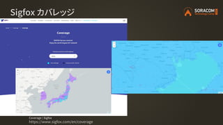 Sigfox カバレッジ
Coverage | Sigfox
https://www.sigfox.com/en/coverage
 