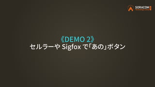 《DEMO 2》
セルラーや Sigfox で「あの」ボタン
 