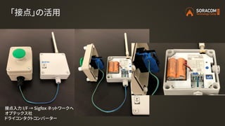 「接点」の活用
接点入力 I/F → Sigfox ネットワークへ
オプテックス社
ドライコンタクトコンバーター
 