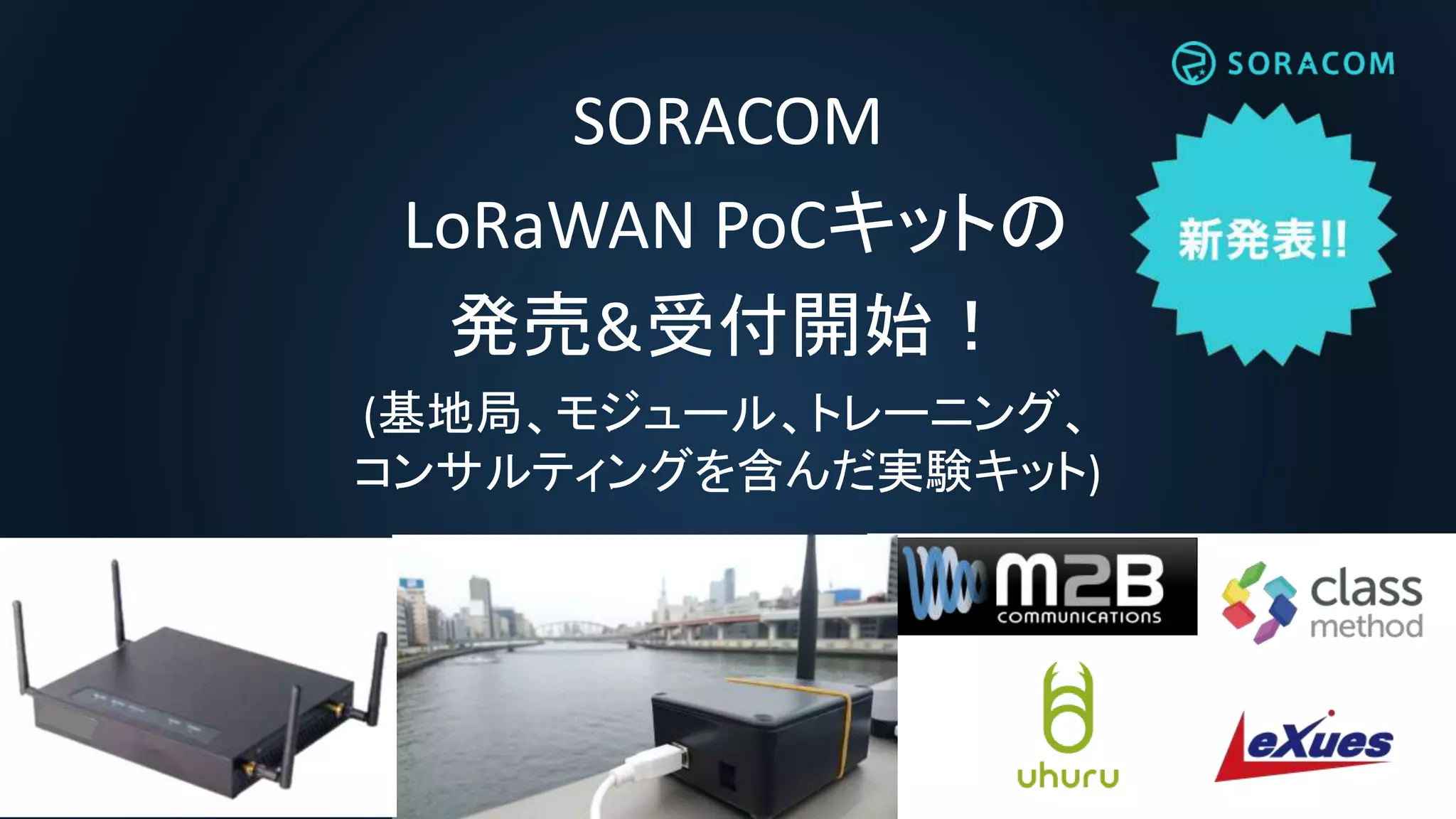 SORACOM
LoRaWAN PoCキットの
発売&受付開始！
(基地局、モジュール、トレーニング、
コンサルティングを含んだ実験キット)
 
