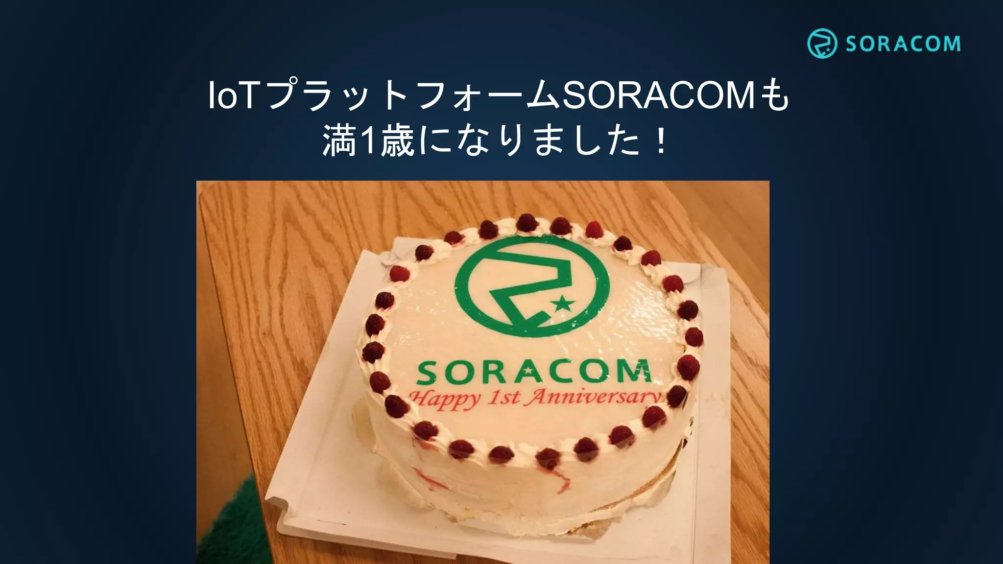 IoTプラットフォームSORACOMも
満1歳になりました！
 