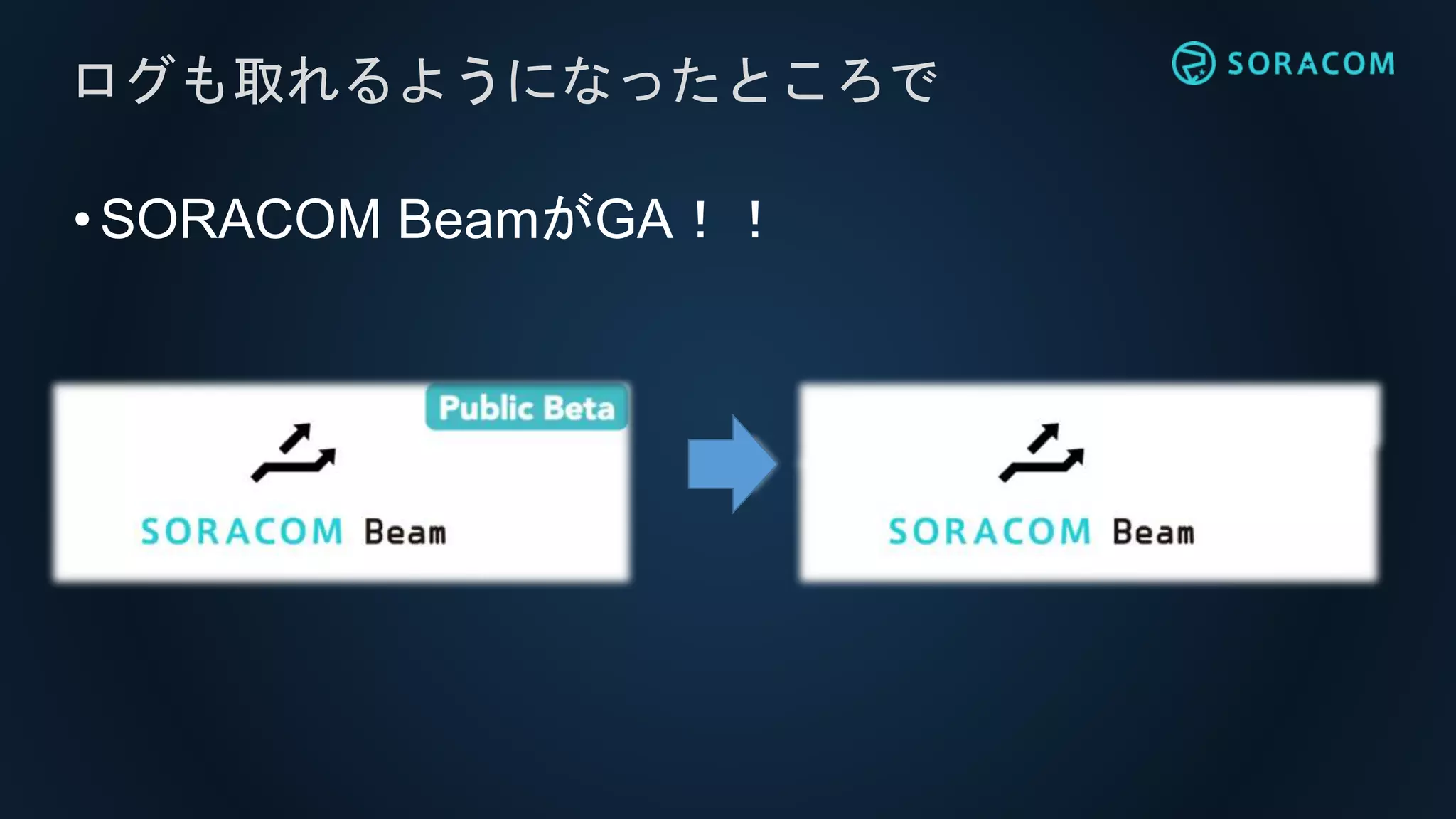•SORACOM BeamがGA！！
ログも取れるようになったところで
 
