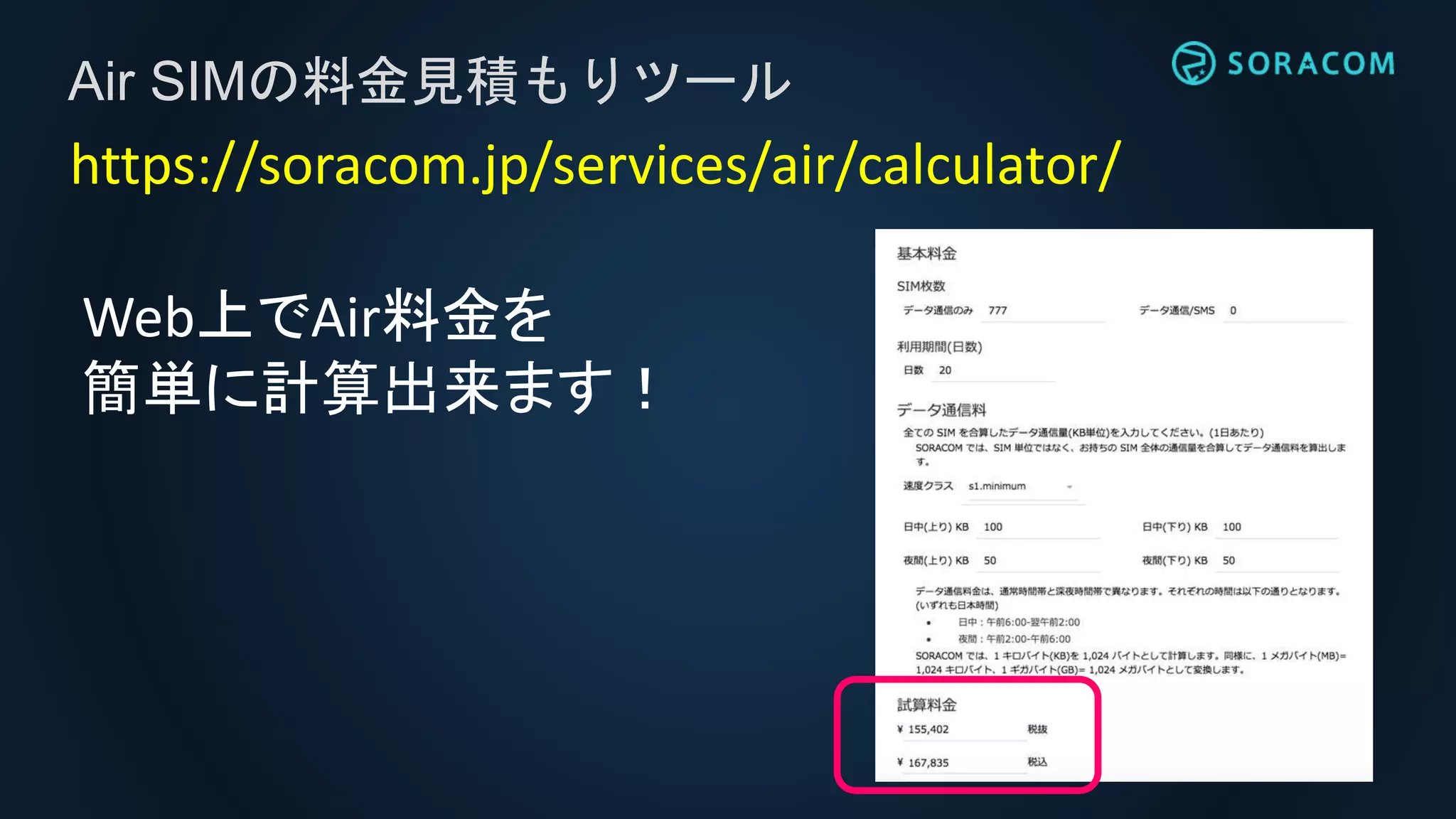 Air SIMの料金見積もりツール
Web上でAir料金を
簡単に計算出来ます！
https://soracom.jp/services/air/calculator/
 