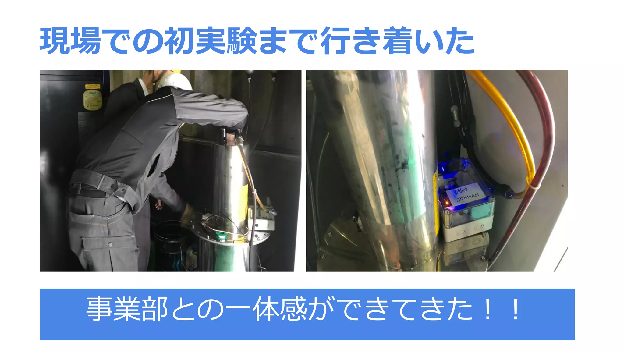 現場での初実験まで行き着いた
事業部との一体感ができてきた！！
 