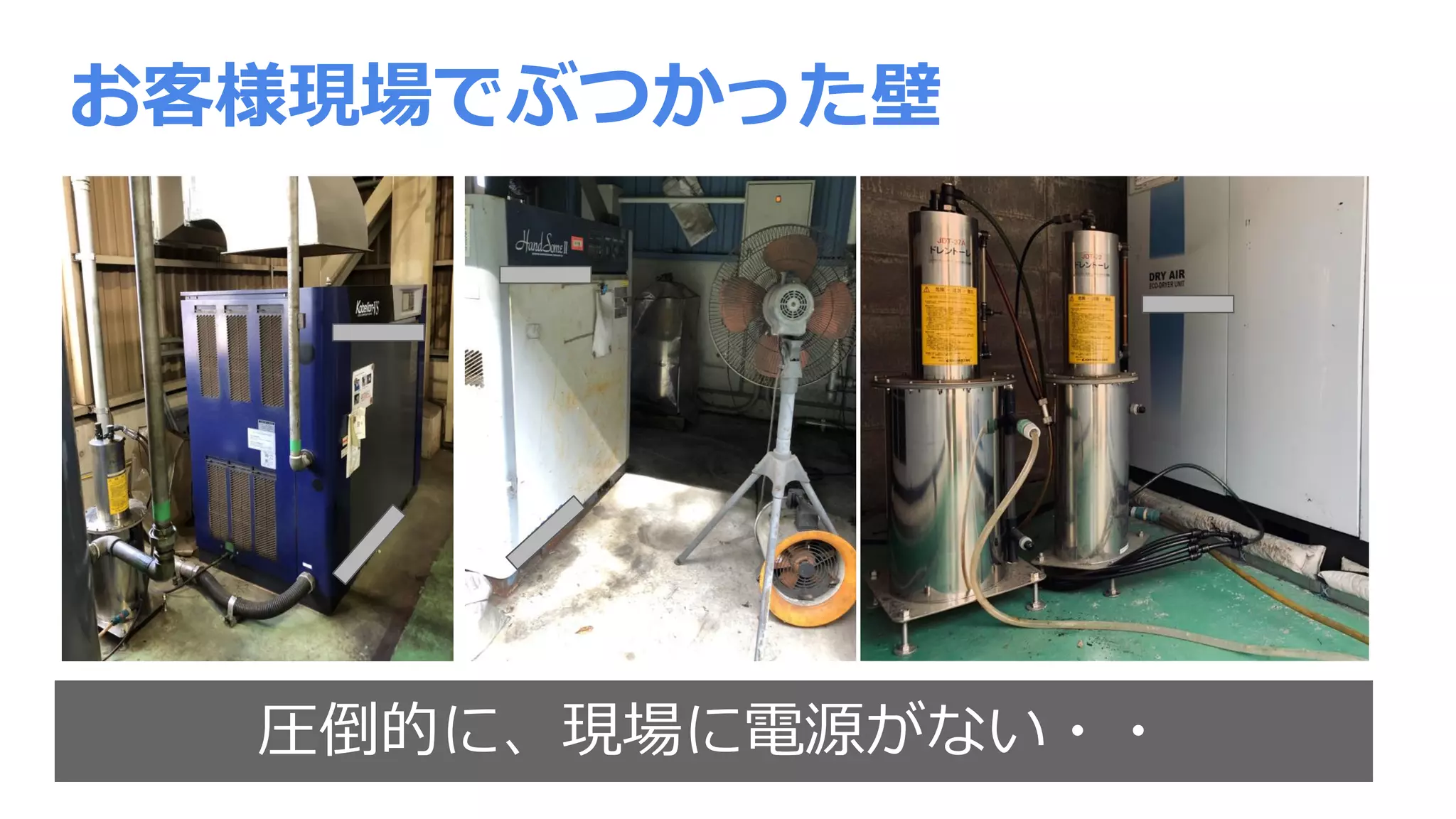お客様現場でぶつかった壁
圧倒的に、現場に電源がない・・
 