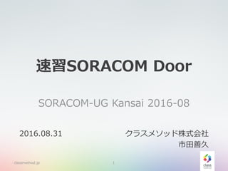 速習SORACOM Door
SORACOM-UG Kansai 2016-08
classmethod.jp 1
2016.08.31 クラスメソッド株式会社
市田善久
 