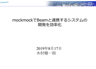 mockmockでBeamと連携するシステムの
開発を効率化
2019年8月17日
木村健一郎
 