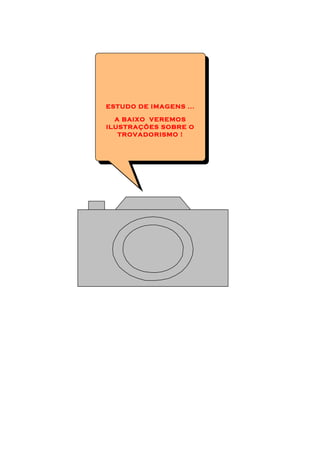 ESTUDO DE IMAGENS ...

  A BAIXO VEREMOS
ILUSTRAÇÕES SOBRE O
   TROVADORISMO !
 