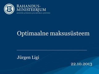 Optimaalne maksusüsteem

Jürgen Ligi
22.10.2013

 