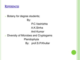 REFERENCES
 Botany for degree students;
By:
P.C.Vashishta
A.K.Sinha
Anil Kumar
 Diversity of Microbes and Cryptogams
Pteridophyta
By: prof.S.P.Khullar
 