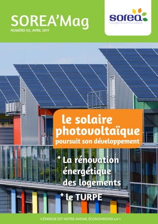 1
SOREA’MagNUMÉRO 03, AVRIL 2017
«L’ÉNERGIE EST NOTRE AVENIR, ÉCONOMISONS-LA !»
La rénovation
énergétique
des logements
+
le TURPE+
le solaire
photovoltaïque
poursuit son développement
 