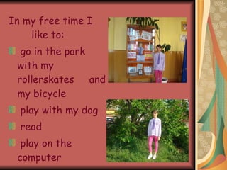 In my free time I like to: go in the park with my rollerskates and my bicycle play with my dog read play on the computer