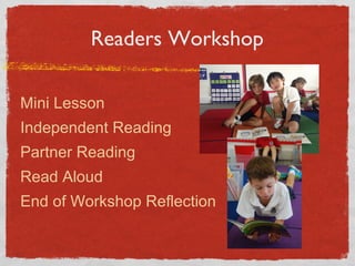 Readers Workshop 
Mini Lesson 
Independent Reading 
Partner Reading 
Read Aloud 
End of Workshop Reflection 
 