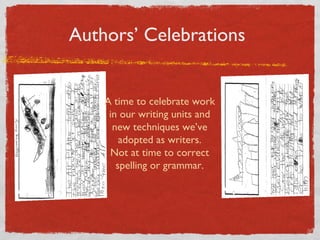 Authors’ Celebrations 
A time to celebrate work 
in our writing units and 
new techniques we’ve 
adopted as writers. 
Not at time to correct 
spelling or grammar. 
 