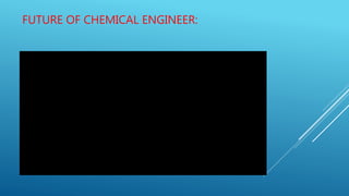 FUTURE OF CHEMICAL ENGINEER:
 