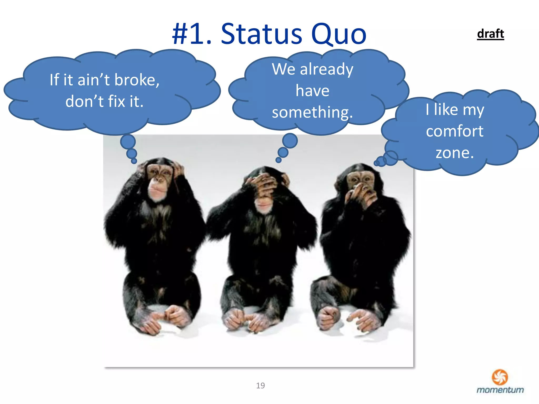 #1. Status Quo                 draft

                                We already
If it ain’t broke,
                                  have
   don’t fix it.                             I like my
                                something.
                                             comfort
                                               zone.




                           19
 