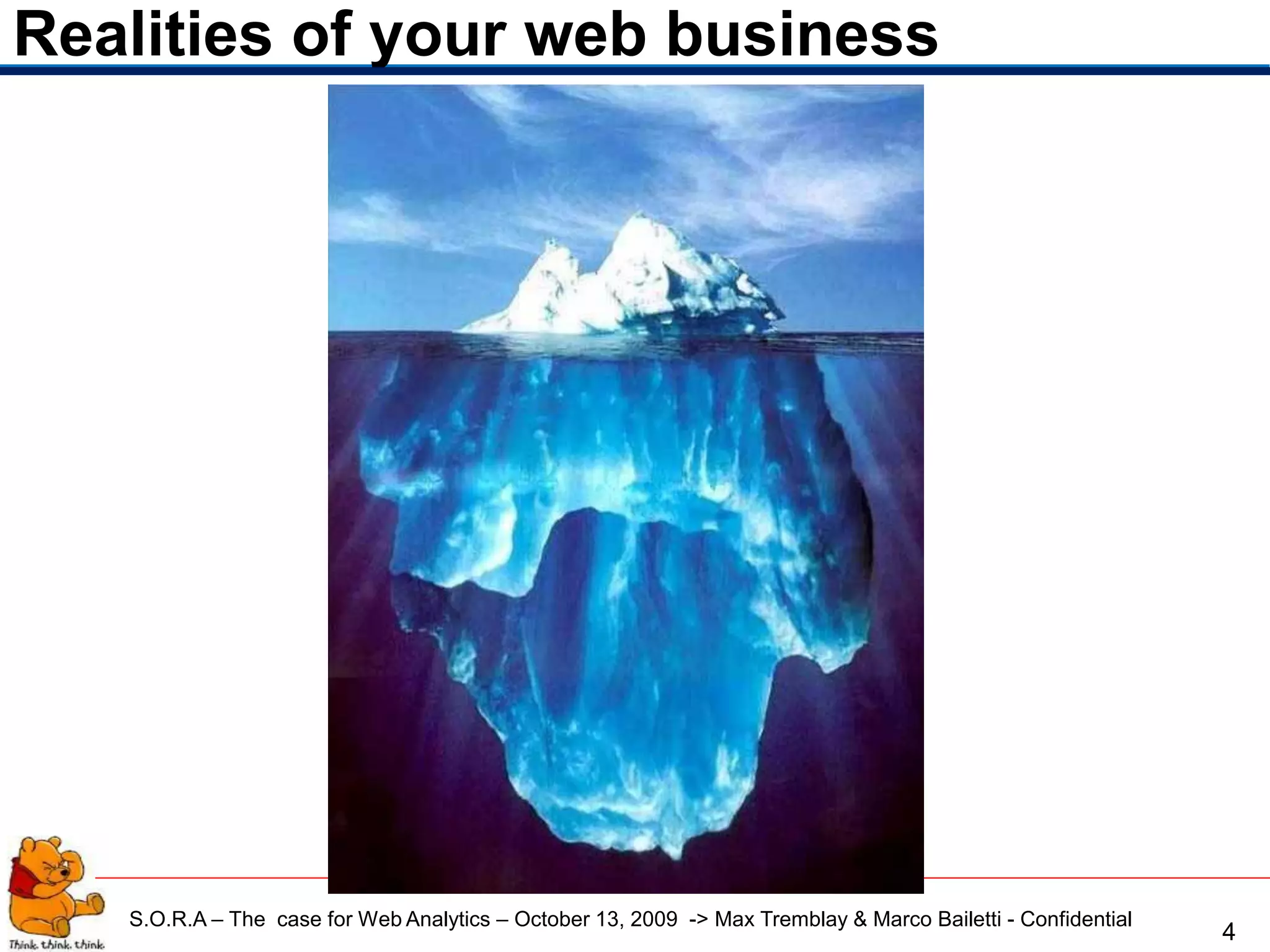Realities of your web business




   S.O.R.A – The case for Web Analytics – October 13, 2009 -> Max Tremblay & Marco Bailetti - Confidential
                                                                                                             4
 