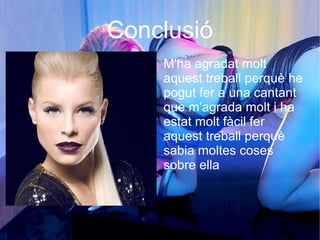 Conclusió
M'ha agradat molt
aquest treball perquè he
pogut fer a una cantant
que m'agrada molt i ha
estat molt fàcil fer
aquest treball perquè
sabia moltes coses
sobre ella
 