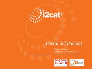 Portal del Pacient
Soraya Estévez
Barcelona, 29 d’abril 2015
 