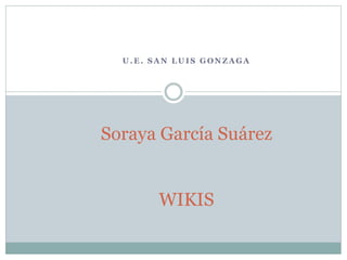U.E. SAN LUIS GONZAGA

Soraya García Suárez
WIKIS

 