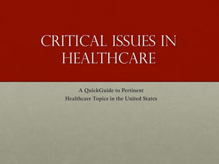 Critical Issues in
Healthcare
A QuickGuide to Pertinent
Healthcare Topics in the United States
 