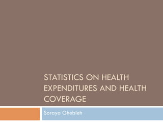 STATISTICS ON HEALTH
EXPENDITURES AND HEALTH
COVERAGE
Soraya Ghebleh
 