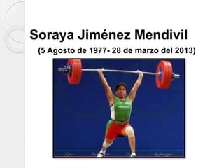 Soraya Jiménez Mendivil
(5 Agosto de 1977- 28 de marzo del 2013)
 