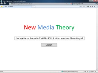 w
w
Your Page Name – Internet Web Browser
http://www.yourdomainname.co.uk/
Your Tab Name
Giggle Search
Search
Soraya Ratna Pratiwi – 210120150026 - Pascasarjana Fikom Unpad
New Media Theory
 