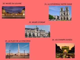20. MUSÉE DU LOUVRE 21. LA CATHÉDRALE NOTRE DAME
22. MUSÉE D’ORSAY
25. LA PLACE DE LA CONCORDE
26. LES CHAMPS ELYSÉES
 