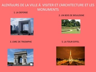 ALENToURS DE LA VILLE Á VISITER ET L’ARCHITECTURE ET LES
MONUMENTS
1. LA DEFENSE
2. UN BOIS DE BOULOGNE
3. L’ARC DE TRIOMPHE 5. LA TOUR EIFFEL
 
