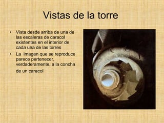 Vistas de la torre  <ul><li>Vista desde arriba de una de las escaleras de caracol existentes en el interior de cada una de...