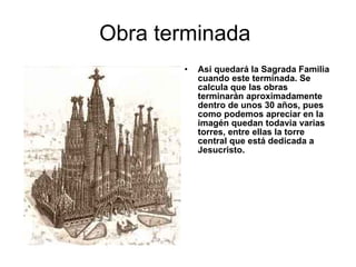 Obra terminada  <ul><li>Asi quedará la Sagrada Familia cuando este terminada. Se calcula que las obras terminarán aproxima...