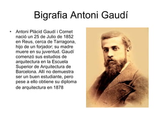 Bigrafia Antoni Gaudí <ul><li>Antoni Plàcid Gaudí i Cornet nació un 25 de Julio de 1852 en Reus, cerca de Tarragona, hijo ...