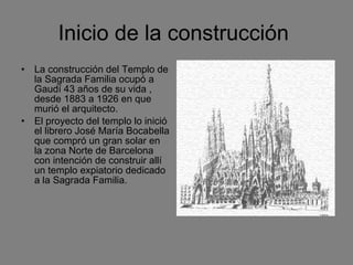 Inicio de la construcción  <ul><li>La construcción del Templo de la Sagrada Familia ocupó a Gaudí 43 años de su vida , des...