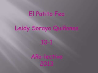 El Patito Feo

Leidy Soraya Quiñones

        10-1

     Año-lectivo
       2013
 