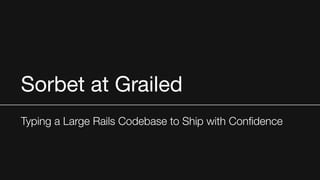 Sorbet at Grailed
Typing a Large Rails Codebase to Ship with Confidence