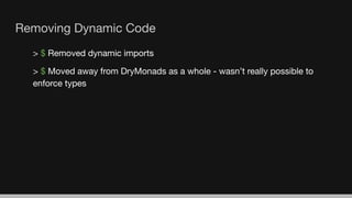 Removing Dynamic Code
> $ Removed dynamic imports
> $ Moved away from DryMonads as a whole - wasn’t really possible to
enforce types
 