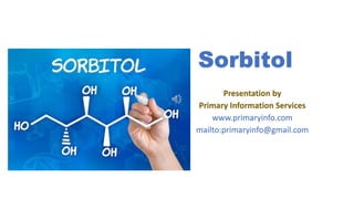 Sorbitol
Presentation by
Primary Information Services
www.primaryinfo.com
mailto:primaryinfo@gmail.com
 