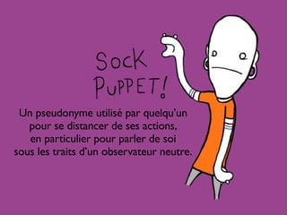 Un pseudonyme utilisé par quelqu’un
pour se distancer de ses actions,
en particulier pour parler de soi
sous les traits d’un observateur neutre.

 