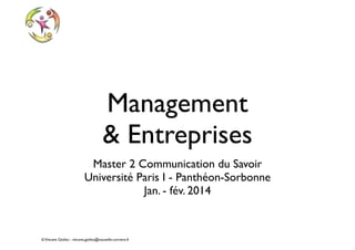Management
& Entreprises
Master 2 Communication du Savoir 
Université Paris I - Panthéon-Sorbonne 
Jan. - fév. 2014

© Vincent Giolito - vincent.giolito@nouvelle-carriere.fr

 
