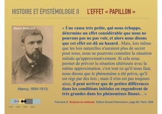 HISTOIRE ET ÉPISTÉMOLOGIE II L’EFFET « PAPILLON »
« Une cause très petite, qui nous échappe,
détermine un effet considérab...