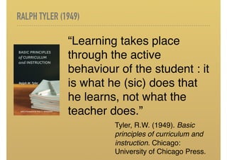 RALPH TYLER (1949)
“Learning takes place
through the active
behaviour of the student : it
is what he (sic) does that
he le...