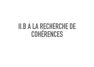 II.B A LA RECHERCHE DE
COHÉRENCES
 