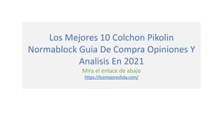 Los Mejores 10 Colchon Pikolin
Normablock Guia De Compra Opiniones Y
Analisis En 2021
Mira el enlace de abajo
https://losmejoreslista.com/
 