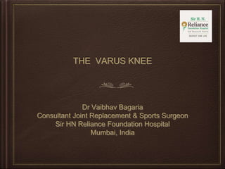 Dr Vaibhav Bagaria
Consultant Joint Replacement & Sports Surgeon
Sir HN Reliance Foundation Hospital
Mumbai, India
THE VARUS KNEE
 