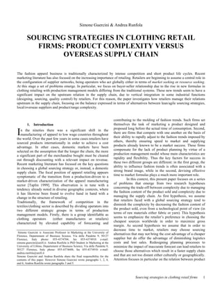 Simone Guercini & Andrea Runfola


        SOURCING STRATEGIES IN CLOTHING RETAIL
          FIRMS: PRODUCT COMPLEXITY VERSUS
                OVERSEAS SUPPLY CHAIN

The fashion apparel business is traditionally characterized by intense competition and short product life cycles. Recent
marketing literature has also focused on the increasing importance of retailing. Retailers are beginning to assume a central role in
the configuration of supplier networks, being operators who act globally either in terms of market seeking or resource seeking.
At this stage a set of problems emerge. In particular, we focus on buyer-seller relationship due to the rise in new formulas in
clothing retailing with production management models differing from the traditional systems. These new trends seem to have a
significant impact on the upstream relation in the supply chain, due to vertical integration in some industrial functions
(designing, sourcing, quality control) by retailers. For this reason, the paper investigates how retailers manage their relations
upstream in the supply chain, focusing on the balance expressed in terms of alternatives between lean/agile sourcing strategies,
local/overseas suppliers and product/range complexity.


                                                                               contributing to the molding of fashion trends. Such firms set
        1.   Introduction∗                                                     themselves the task of marketing a product designed and

I  n the nineties there was a significant shift in the                         proposed long before the actual time of consumption. Second,
   manufacturing of apparel to low wage countries throughout                   there are firms that compete with one another on the basis of
the world. Over the past few years in some cases retailers have                their ability to rapidly adjust to the fashion trends imposed by
sourced products internationally in order to achieve a cost                    others, thereby ensuring speed to market and supplying
advantage. In other cases, domestic markets have been                          products already known to be a market success. These firms
selected on the assumption that the longer the chain, the more                 compensate for the lack of product planning by virtue of a
a significant part of the merchandise bought must be cleared                   production management model whose main characteristics are
out through discounting with a relevant impact on revenue.                     rapidity and flexibility. Thus the key factors for success in
Recent marketing literature has focused on the key questions                   these two different groups are different: in the first group, the
in choosing a global sourcing strategy or, instead, a domestic                 ability to influence fashion trends is often associated with a
supply chain. The focal position of apparel retailing appears                  strong brand image, while in the second, devising effective
symptomatic of the transition from a production-driven to a                    time to market formulas plays a much more important role.
market-driven characterization of the apparel manufacturing                              In this context, this present paper focuses on a series
sector [Taplin 1999]. This observation is in tune with a                       of problems that emerge from two research hypotheses
tendency already noted in diverse geographic contexts, where                   concerning the trade-off between complexity due to managing
it has likewise been found to evolve hand in hand with a                       the fashion content of the product sold and complexity due to
change in the structure of retailing.                                          managing the supply chain. As first hypothesis, we assume
Traditionally, the framework of competition in the                             that retailers faced with a global sourcing strategy tend to
textiles/clothing sector is described by dividing operators into               diminish the complexity by decreasing the fashion content of
two different strategic groups in terms of production                          the product sold, even from a technological point of view (in
management models. Firstly, there is a group identifiable as                   terms of raw materials either fabric or yarn). This hypothesis
clothing operators        (either manufactures or retailers)                   seems to emphasize the retailer’s preference in choosing the
characterized by elevated capability of forecasting and                        cheapest sources worldwide in order to maximize gross
                                                                               margin. As second hypothesis we assume that in order to
∗
                                                                               decrease time to market, retailers may choose sourcing
 Simone Guercini is Associate Professor in Marketing at the University of
Florence, Departement of Business Science, Via delle Pandette 9, 50127
                                                                               alternatives that may not bring the cost advantage of a cheaper
Florence, Italy phone: 055-4374704; fax 055-4374910 e-mail:                    supplier but do offer the advantage of diminishing logistics
simone.guercini@unifi.it. Andrea Runfola is PhD Student in Marketing at the    costs and lost sales. Redesigning planning processes to
University of Urbino, Departement of Business Science, Via delle Pandette 9,   minimize the impact of inaccurate forecast can lead retailers to
50127 Florence, Italy phone: 055-4374688; fax 055-4374910 e-mail:              choose those alternatives which result in a faster supply chain
andrea.runfola@unifi.it
Simone Guercini and Andrea Runfola share the final responsibility for the      and that are not too distant either culturally or geographically.
contents of this paper. However Simone Guercini wrote paragraphs 1, 2, 4,      Attention focuses in particular on the relation between product
and 6; Andrea Runfola wrote paragraphs 3 and 5.



                                                                                              Sourcing strategies in clothing retail firms    1
 